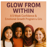 Glow From Within: A 5-Week Confidence & Emotional Growth Program for Girls  7-14 yrs old